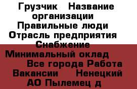 Грузчик › Название организации ­ Правильные люди › Отрасль предприятия ­ Снабжение › Минимальный оклад ­ 26 000 - Все города Работа » Вакансии   . Ненецкий АО,Пылемец д.